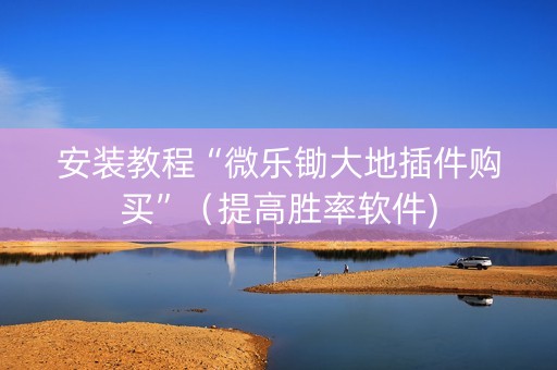 安装教程“微乐锄大地插件购买”（提高胜率软件)