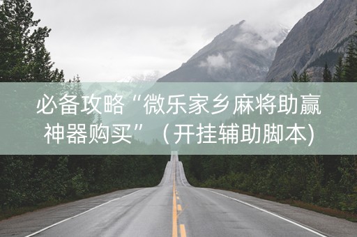 必备攻略“微乐家乡麻将助赢神器购买”（开挂辅助脚本)