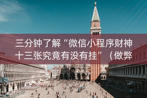 三分钟了解“微信小程序财神十三张究竟有没有挂”（做弊器软件下载)