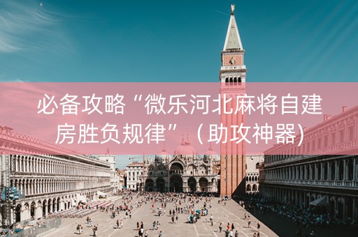 必备攻略“微乐河北麻将自建房胜负规律”（助攻神器)