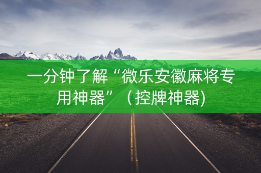 一分钟了解“微乐安徽麻将专用神器”（控牌神器)