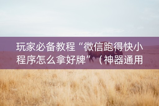 玩家必备教程“微信跑得快小程序怎么拿好牌”（神器通用版)