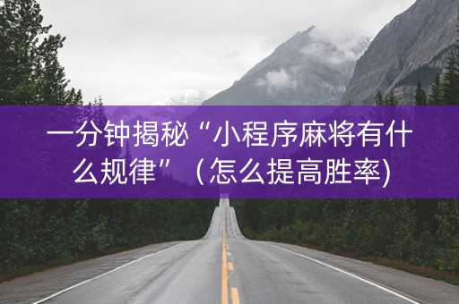 一分钟揭秘“小程序麻将有什么规律”（怎么提高胜率)