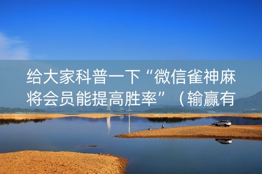 给大家科普一下“微信雀神麻将会员能提高胜率”（输赢有什么规律)