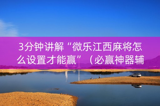 3分钟讲解“微乐江西麻将怎么设置才能赢”（必赢神器辅助器)