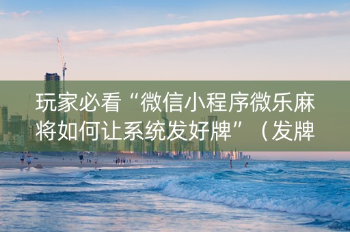 玩家必看“微信小程序微乐麻将如何让系统发好牌”（发牌有什么规律吗)