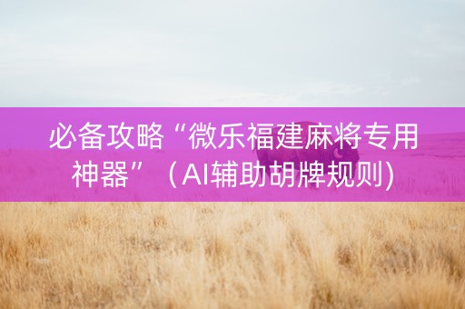 必备攻略“微乐福建麻将专用神器”（AI辅助胡牌规则)