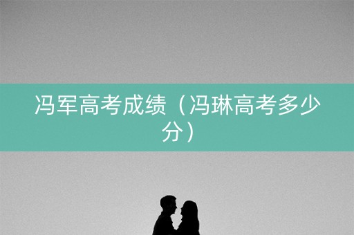冯军高考成绩（冯琳高考多少分）
