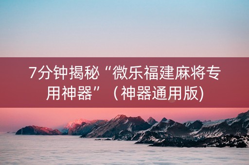 7分钟揭秘“微乐福建麻将专用神器”（神器通用版)