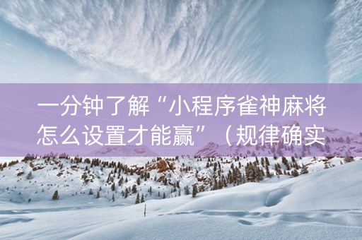 一分钟了解“小程序雀神麻将怎么设置才能赢”（规律确实有挂)
