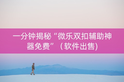 一分钟揭秘“微乐双扣辅助神器免费”（软件出售)