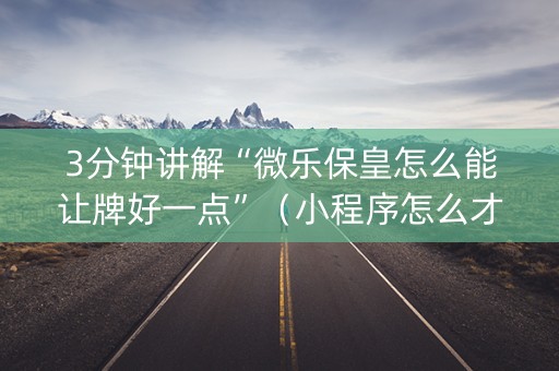 3分钟讲解“微乐保皇怎么能让牌好一点”（小程序怎么才会赢)