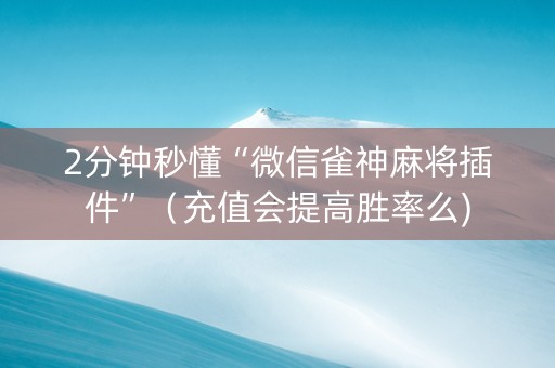2分钟秒懂“微信雀神麻将插件”（充值会提高胜率么)