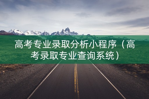 高考专业录取分析小程序（高考录取专业查询系统）