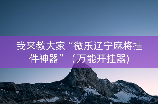 我来教大家“微乐辽宁麻将挂件神器”（万能开挂器)