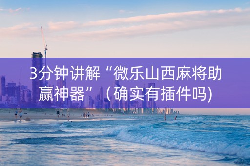 3分钟讲解“微乐山西麻将助赢神器”（确实有插件吗)