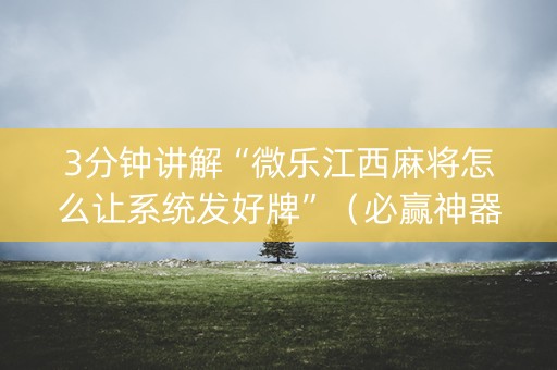 3分钟讲解“微乐江西麻将怎么让系统发好牌”（必赢神器)