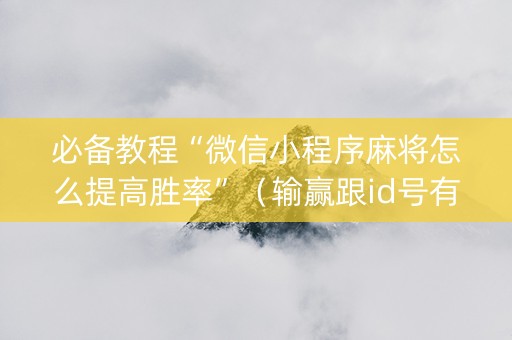 必备教程“微信小程序麻将怎么提高胜率”（输赢跟id号有关系吗)