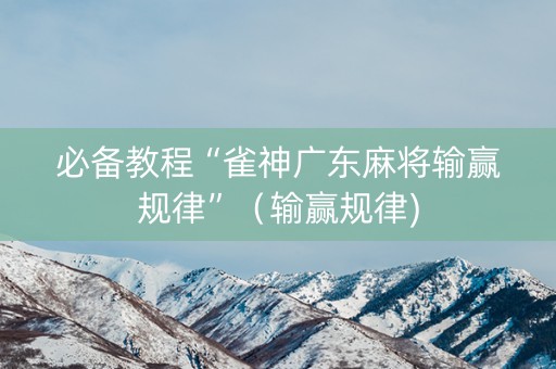 必备教程“雀神广东麻将输赢规律”（输赢规律)