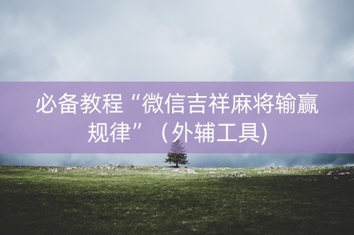 必备教程“微信吉祥麻将输赢规律”（外辅工具)
