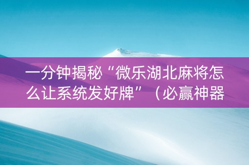 一分钟揭秘“微乐湖北麻将怎么让系统发好牌”（必赢神器免费安装)