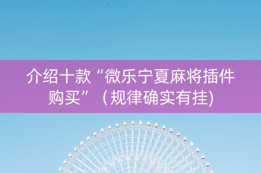 介绍十款“微乐宁夏麻将插件购买”（规律确实有挂)