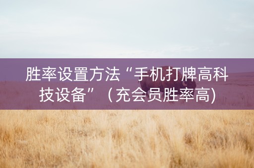 胜率设置方法“手机打牌高科技设备”（充会员胜率高)