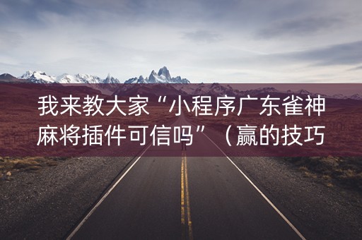 我来教大家“小程序广东雀神麻将插件可信吗”（赢的技巧规律)