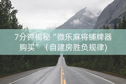7分钟揭秘“微乐麻将铺牌器购买”（自建房胜负规律)