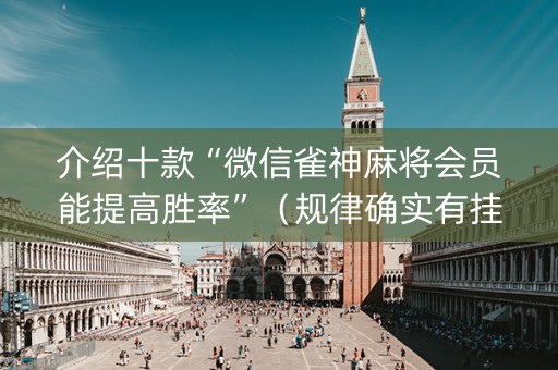 介绍十款“微信雀神麻将会员能提高胜率”（规律确实有挂)
