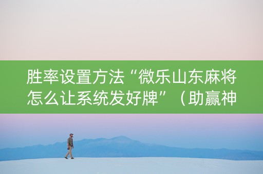 胜率设置方法“微乐山东麻将怎么让系统发好牌”（助赢神器)