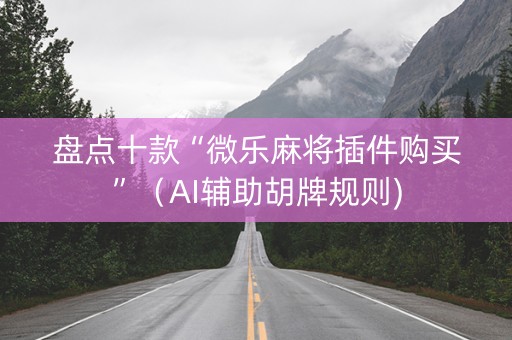 盘点十款“微乐麻将插件购买”（AI辅助胡牌规则)