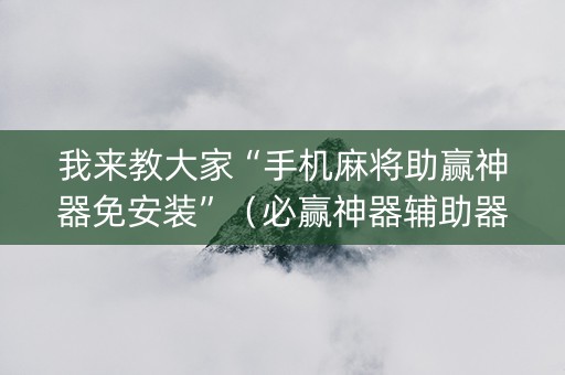我来教大家“手机麻将助赢神器免安装”（必赢神器辅助器)