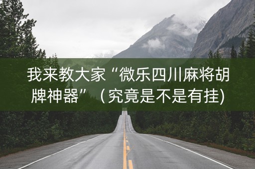 我来教大家“微乐四川麻将胡牌神器”（究竟是不是有挂)