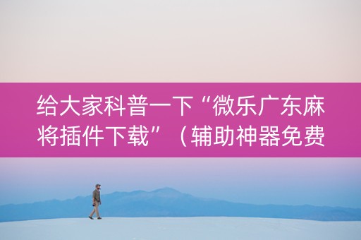 给大家科普一下“微乐广东麻将插件下载”（辅助神器免费)