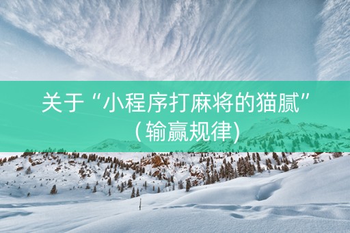 关于“小程序打麻将的猫腻”（输赢规律)