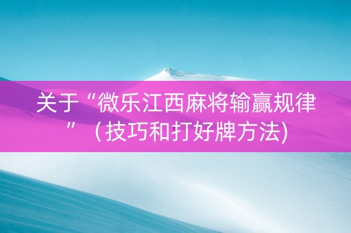 关于“微乐江西麻将输赢规律”（技巧和打好牌方法)