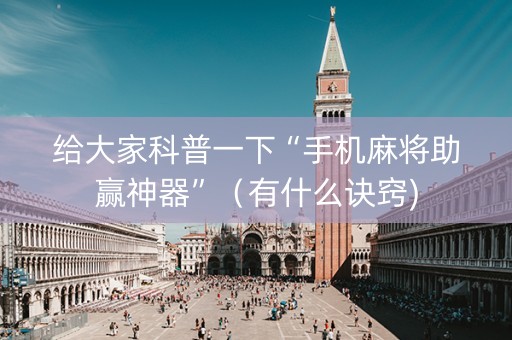 给大家科普一下“手机麻将助赢神器”（有什么诀窍)