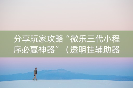 分享玩家攻略“微乐三代小程序必赢神器”（透明挂辅助器)