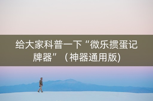 给大家科普一下“微乐掼蛋记牌器”（神器通用版)