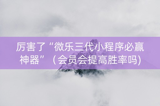 厉害了“微乐三代小程序必赢神器”（会员会提高胜率吗)