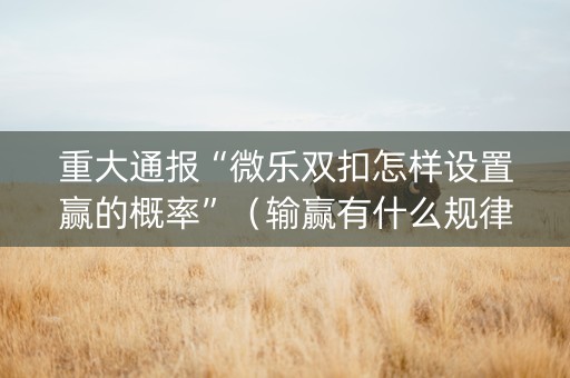 重大通报“微乐双扣怎样设置赢的概率”（输赢有什么规律)