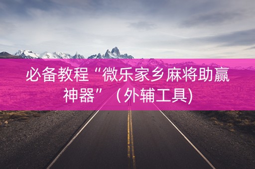 必备教程“微乐家乡麻将助赢神器”（外辅工具)