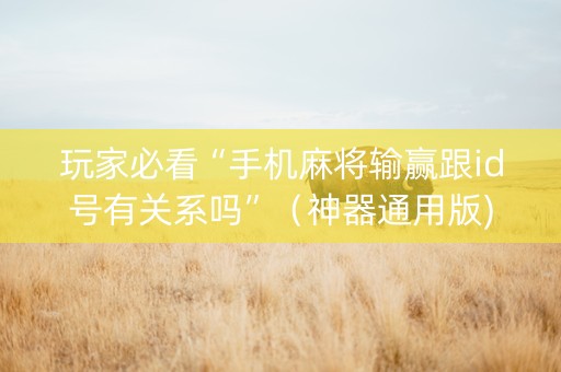 玩家必看“手机麻将输赢跟id号有关系吗”（神器通用版)