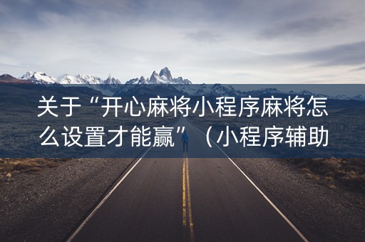 关于“开心麻将小程序麻将怎么设置才能赢”（小程序辅助软件)