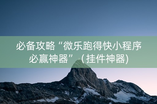 必备攻略“微乐跑得快小程序必赢神器”（挂件神器)