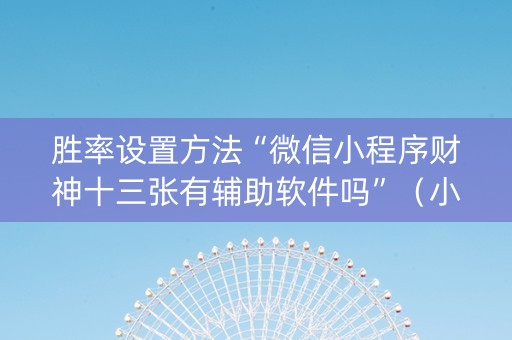 胜率设置方法“微信小程序财神十三张有辅助软件吗”（小程序辅助软件)