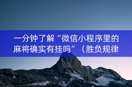 一分钟了解“微信小程序里的麻将确实有挂吗”（胜负规律拿好牌)