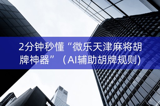 2分钟秒懂“微乐天津麻将胡牌神器”（AI辅助胡牌规则)