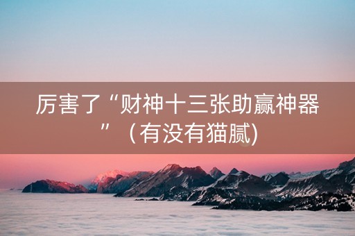 厉害了“财神十三张助赢神器”（有没有猫腻)